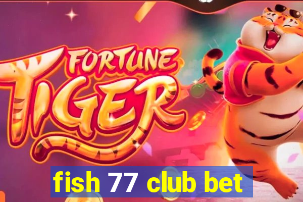 fish 77 club bet